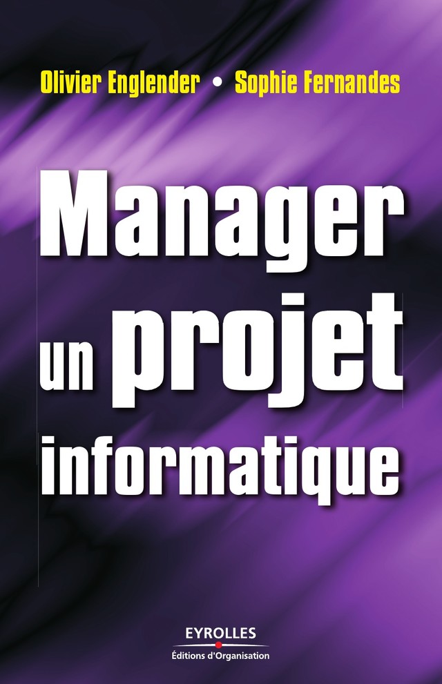 Manager un projet informatique - Sophie Fernandes, Olivier Englender - Editions d'Organisation