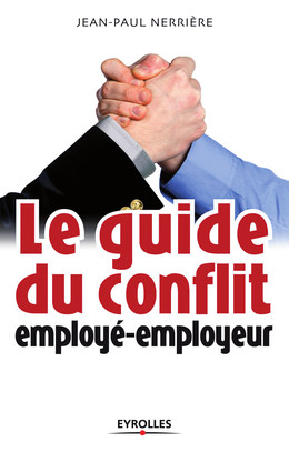 Le guide du conflit employé-employeur - Jean-Paul Nerrière - Eyrolles
