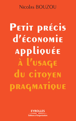 Petit précis d'économie appliquée à l'usage du citoyen pragmatique - Nicolas Bouzou - Eyrolles