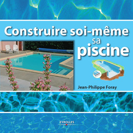 Construire soi-même sa piscine - Jean-Philippe Foray - Eyrolles