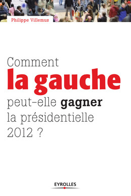 Comment la gauche peut-elle gagner la présidentielle 2012 ? - Philippe Villemus - Eyrolles