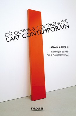 Découvrir et comprendre l'art contemporain - Alain Bourdie, Dominique Benard, Anne-Marie Houdeville - Editions Eyrolles