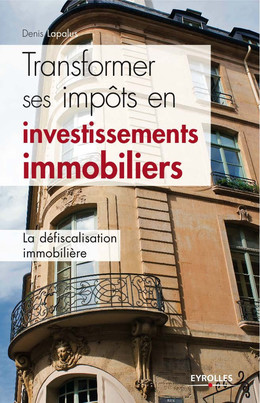 Transformer ses impôts en investissements immobiliers - Denis Lapalus - Eyrolles