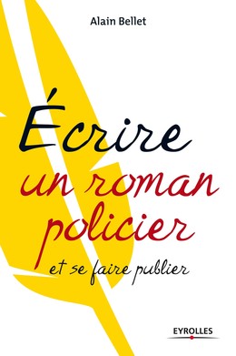 Ecrire un roman policier - Alain Bellet - Editions Eyrolles