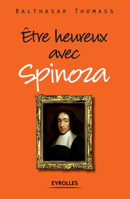 Etre heureux avec Spinoza - Balthasar Thomass - Eyrolles