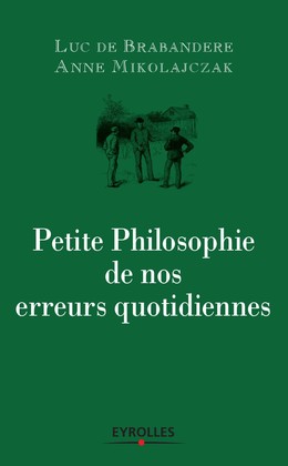 Petite philosophie de nos erreurs quotidiennes - Luc de Brabandere, Anne Mikolajczak - Editions Eyrolles