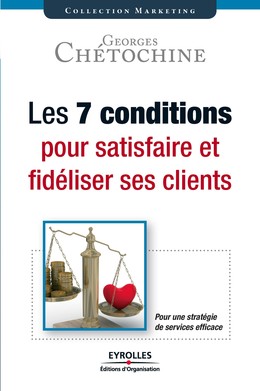 Les 7 conditions pour satisfaire et fidéliser ses clients - Georges Chétochine - Eyrolles