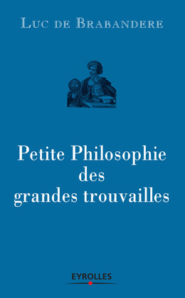 Petite philosophie des grandes trouvailles - Luc de Brabandere - Eyrolles