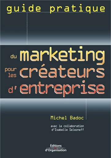 Guide pratique du marketing pour les créateurs d'entreprise - Michel Badoc, Isabelle Selezneff - Eyrolles