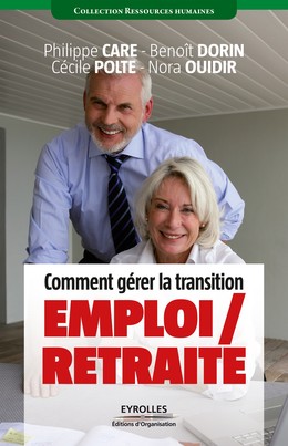 Comment gérer la transition emploi / retraite - Philippe Care, Cécile Polté, Benoit Dorin, Nora Ouidir - Editions d'Organisation