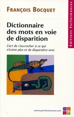 Dictionnaire des mots en voie de disparition - L'art de s'accrocher à ce qui n'existe plus et de disparaitre avec - François Bocquet - Editions Performances