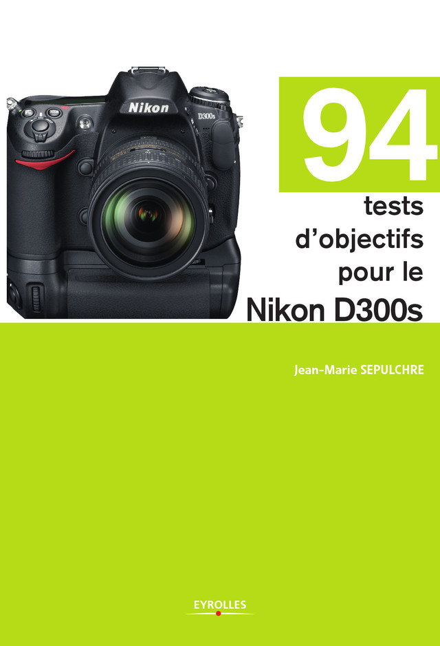 94 tests d'objectifs pour le Nikon D300s - Jean-Marie Sepulchre - Eyrolles