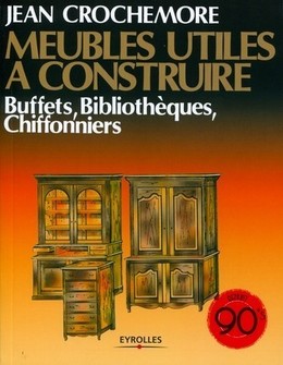 Meubles utiles à construire - Buffets, bibliothèques, chiffonniers - Jean Crochemore - Eyrolles
