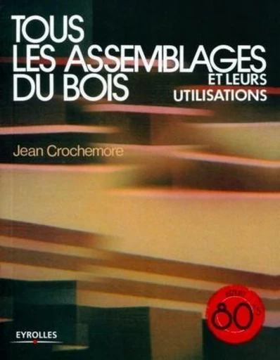 Tous les assemblages du bois et leurs utilisations - Jean Crochemore - Eyrolles