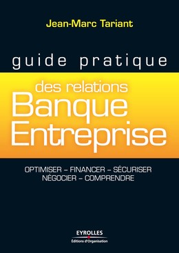 Guide pratique des relations banque-entreprise - Jean-Marc Tariant - Editions d'Organisation