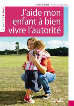 J'aide mon enfant à bien vivre l'autorité - Bruno Hourst,  Jilème - Editions Eyrolles