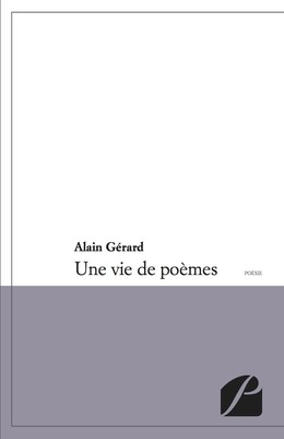 Une vie de poèmes… - Alain Gérard - Editions du Panthéon