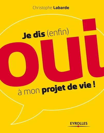 Je dis (enfin) oui à mon projet de vie ! - Christophe Labarde - Editions Eyrolles