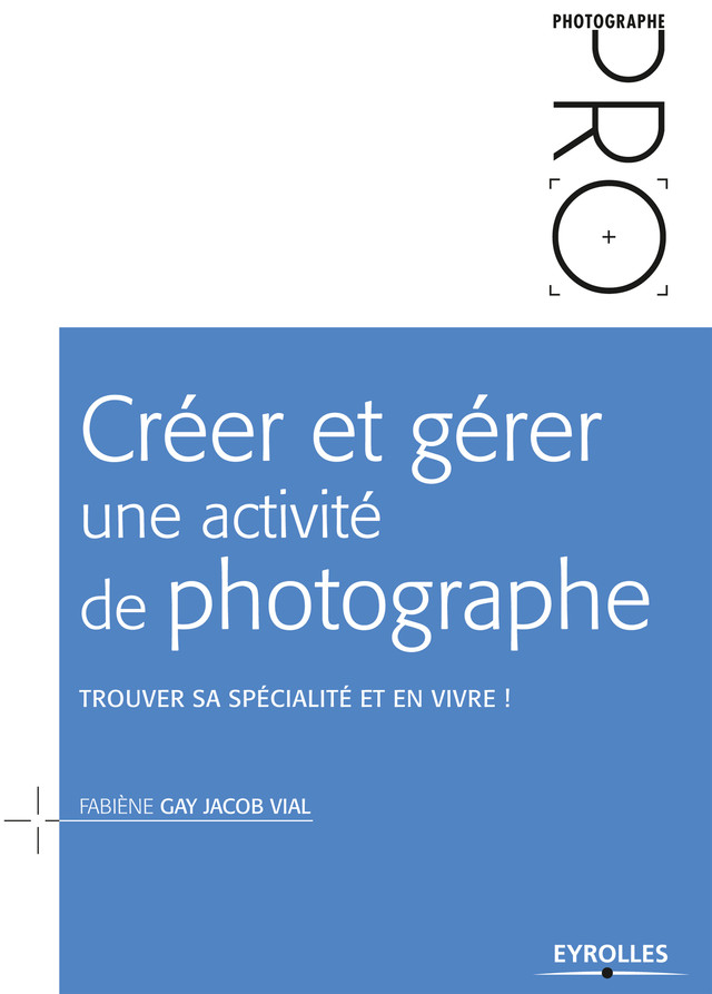 Créer et gérer une activité de photographe - Fabiène Gay Jacob Vial - Eyrolles