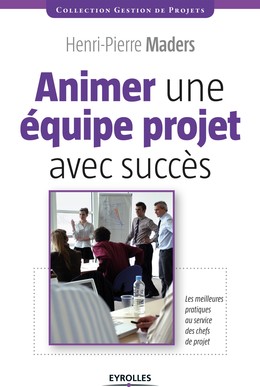 Animer une équipe projet avec succès - Henri-Pierre Maders - Editions Eyrolles