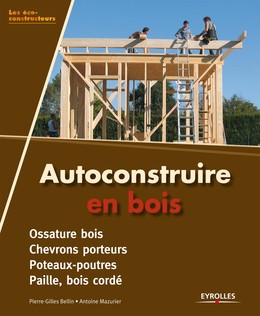 Autoconstruire en bois - Pierre-Gilles Bellin, Antoine Mazurier - Editions Eyrolles