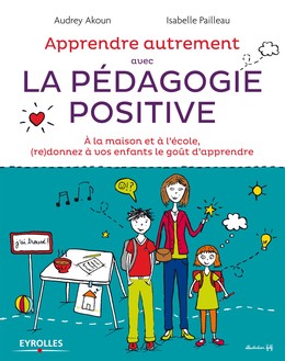 Apprendre autrement avec la pédagogie positive - Audrey Akoun, Isabelle Pailleau - Editions Eyrolles