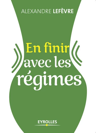 En finir avec les régimes - Alexandre Lefèvre - Eyrolles