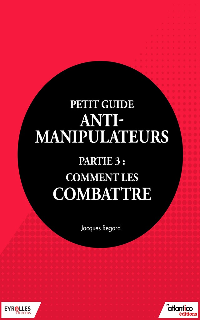 Petit guide anti-manipulateur - Partie 3 : comment les combattre - Jacques Regard - Editions Eyrolles