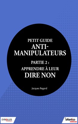 Petit guide anti-manipulateur - Partie 2 : apprendre à leur dire non - Jacques Regard - Editions Eyrolles