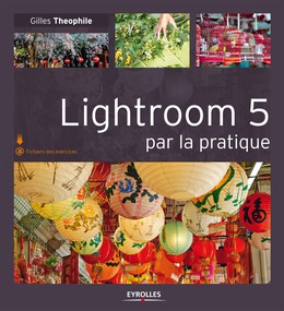 Lightroom 5 par la pratique - Gilles Theophile - Editions Eyrolles