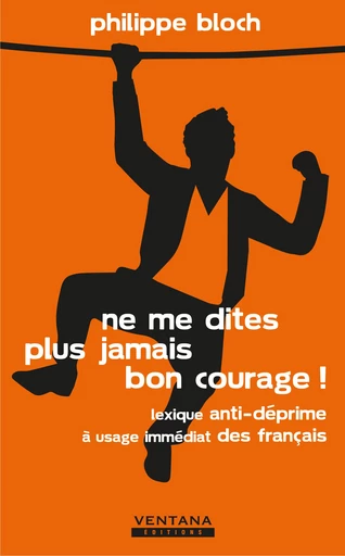 Ne me dites plus jamais bon courage ! - Philippe Bloch - Ventana éditions