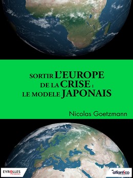Sortir l'Europe de la crise : Le modèle japonais - Nicolas Goetzmann - Editions Eyrolles
