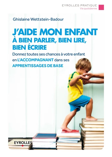 J'aide mon enfant à bien parler, bien lire, bien écrire - Ghislaine Wettstein-Badour - Editions Eyrolles