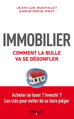 Immobilier, comment la bulle va se dégonfler - Christophe Prat, Jean-Luc Buchalet - Editions Eyrolles