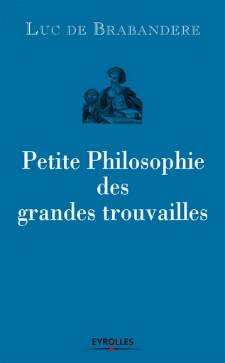 Petite philosophie des grandes trouvailles - Luc de Brabandere - Eyrolles