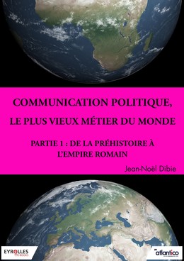 Communication politique, le plus vieux métier du monde - Partie 1 - Jean-Noël Dibie - Editions Eyrolles