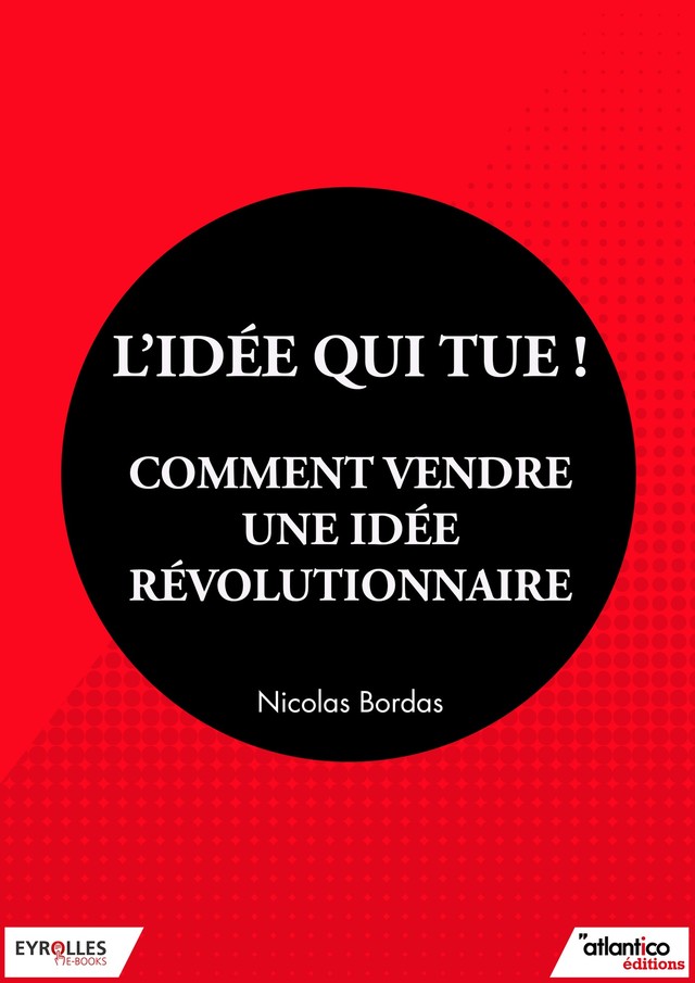 L'idée qui tue ! - Comment vendre une idée révolutionnaire - Nicolas Bordas - Editions Eyrolles