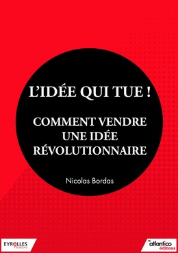 L'idée qui tue ! - Comment vendre une idée révolutionnaire - Nicolas Bordas - Editions Eyrolles