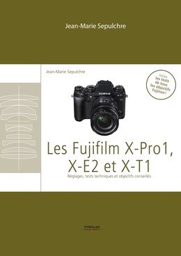 Les Fujifilm X-Pro1, X-E2 et XT1 - Jean-Marie Sepulchre - Editions Eyrolles