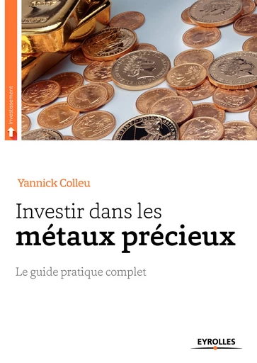 Investir dans les métaux précieux - Yannick Colleu - Editions Eyrolles