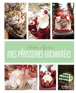 Mes pâtisseries enchantées - Elodie Martins - Editions Eyrolles