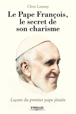 Le pape François, le secret de son charisme - Chris Lowney - Editions Eyrolles