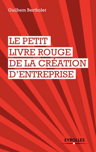 Le petit livre rouge de la création d'entreprise - Guilhem Bertholet - Editions Eyrolles