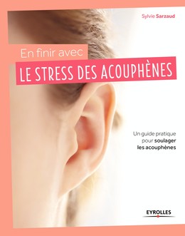 En finir avec le stress des acouphènes - Sylvie Sarzaud - Editions Eyrolles