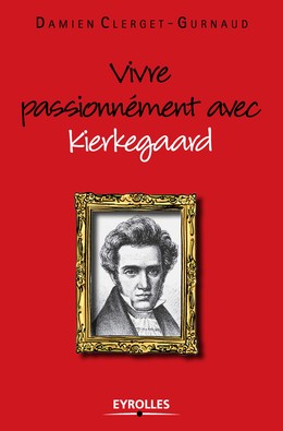 Vivre passionnément avec Kierkegaard - Damien Clerget-Gurnaud - Editions Eyrolles