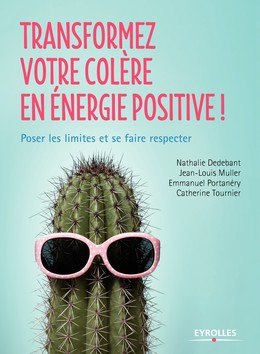 Transformez votre colère en énergie positive - Emmanuel Portanery, Catherine Tournier, Jean-Louis Muller, Nathalie Dedebant - Editions Eyrolles