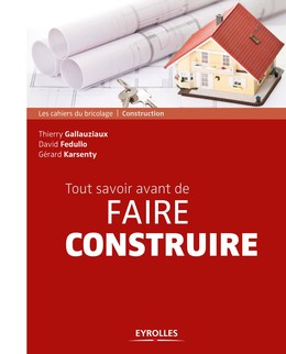 Tout savoir avant de faire construire - Gérard Karsenty, Thierry Gallauziaux, David Fedullo - Editions Eyrolles