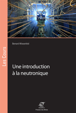 Une introduction à la neutronique - Bernard Wiesenfeld - Presses des Mines