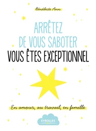 Arrêtez de vous saboter, vous êtes exceptionnel ! - Bénédicte Ann - Editions Eyrolles