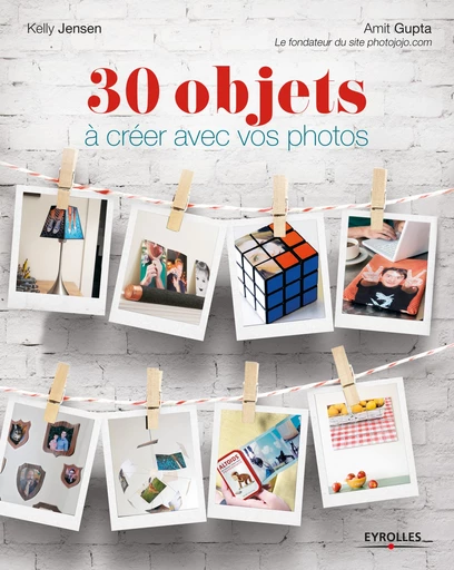 30 objets à créer avec vos photos - Kelly Jensen, Amit Gupta - Editions Eyrolles